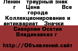1) Ленин - траурный знак ( 1924 г ) › Цена ­ 4 800 - Все города Коллекционирование и антиквариат » Значки   . Северная Осетия,Владикавказ г.